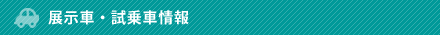 展示車・試乗車情報